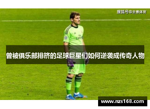 曾被俱乐部排挤的足球巨星们如何逆袭成传奇人物