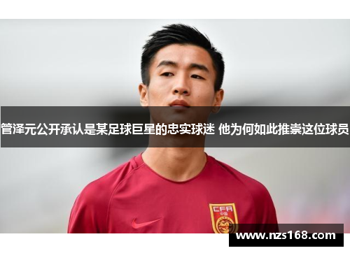 管泽元公开承认是某足球巨星的忠实球迷 他为何如此推崇这位球员