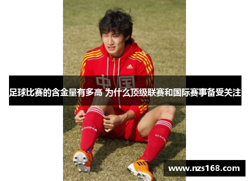 足球比赛的含金量有多高 为什么顶级联赛和国际赛事备受关注